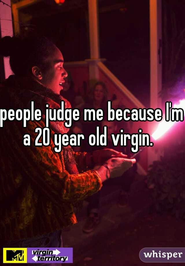 people judge me because I'm a 20 year old virgin.   