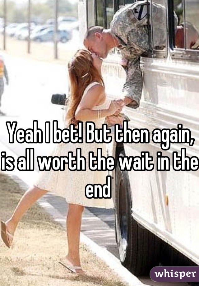 Yeah I bet! But then again, is all worth the wait in the end 