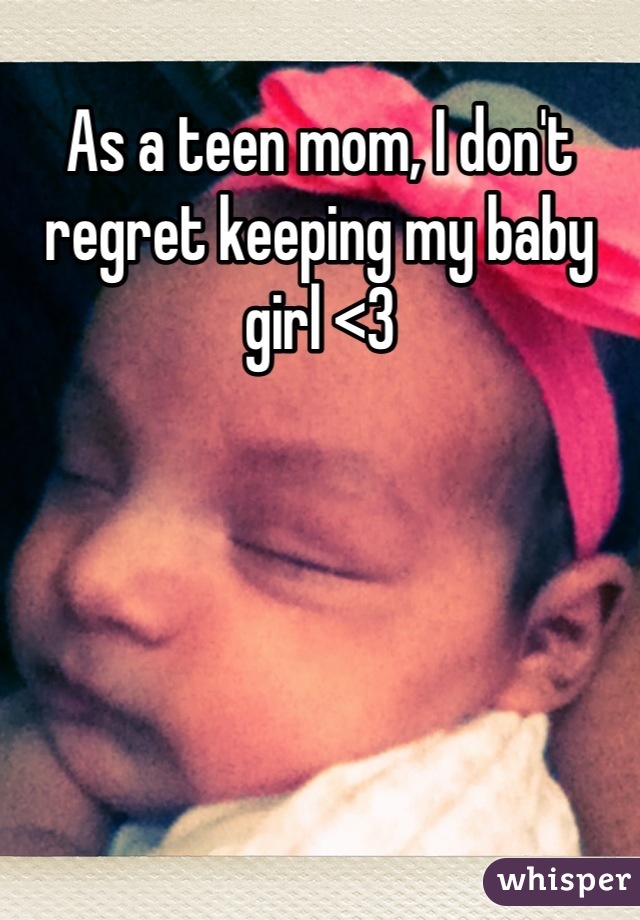 As a teen mom, I don't regret keeping my baby girl <3