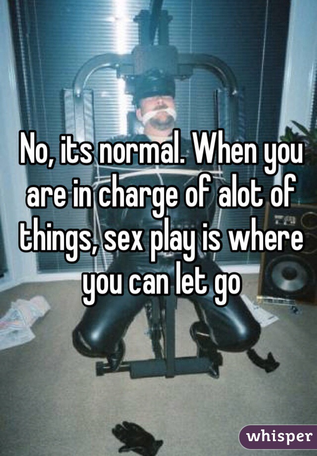 No, its normal. When you are in charge of alot of things, sex play is where you can let go