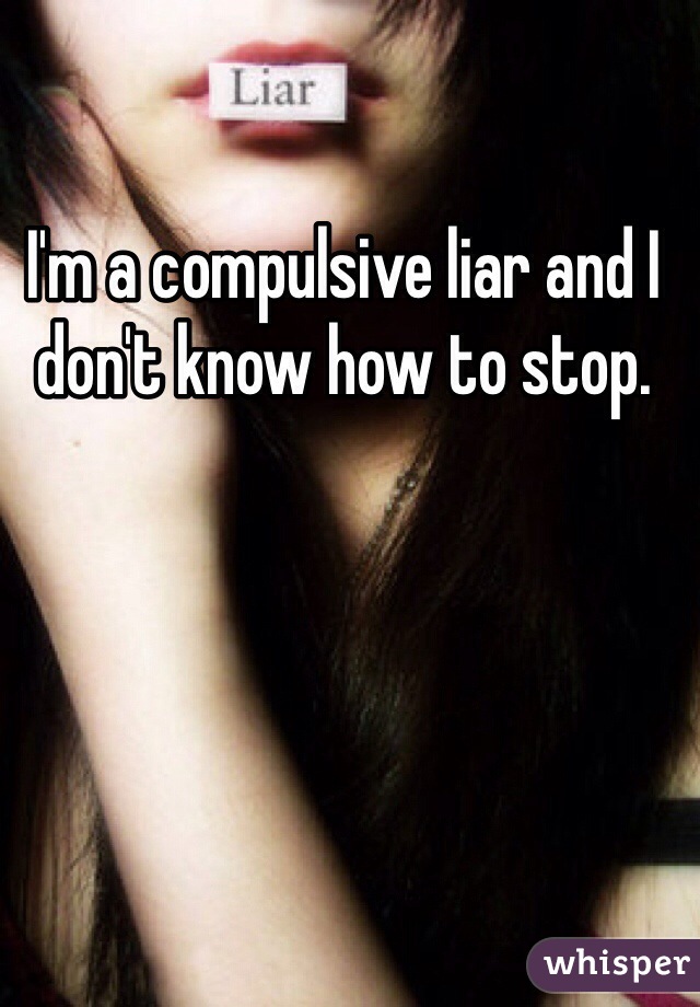 I'm a compulsive liar and I don't know how to stop. 