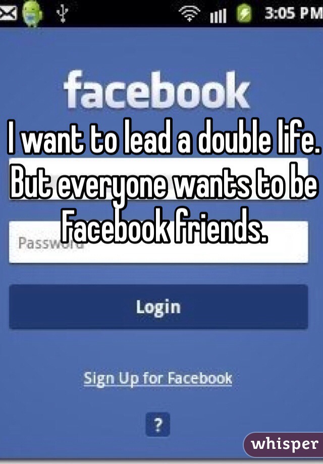 I want to lead a double life. But everyone wants to be Facebook friends.