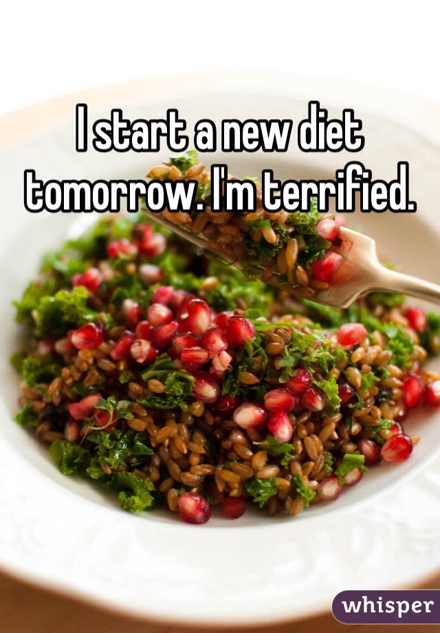 I start a new diet tomorrow. I'm terrified. 