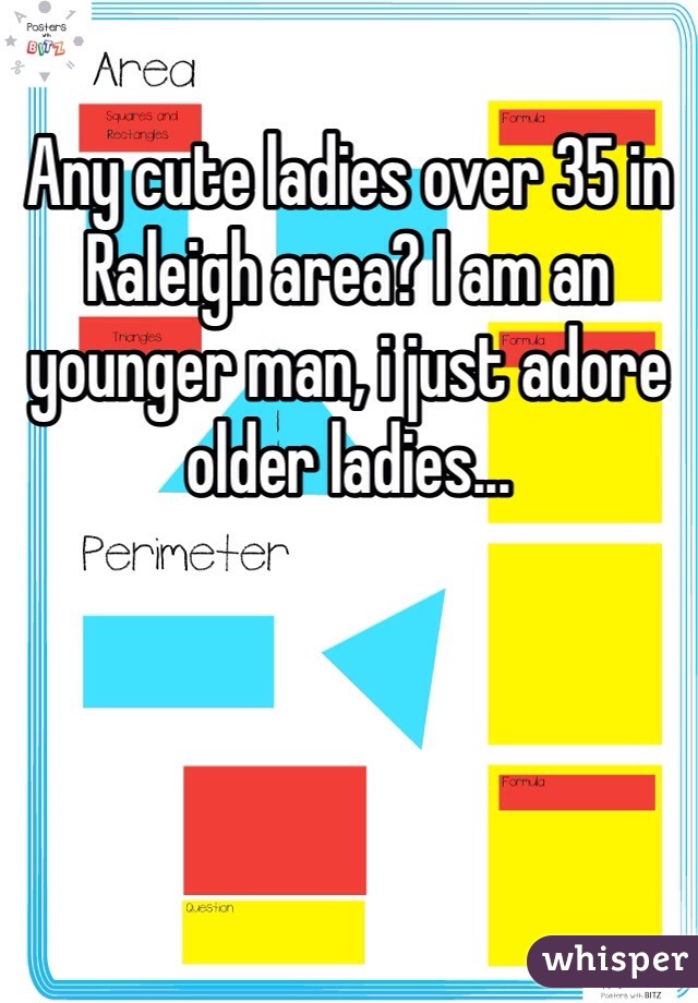 Any cute ladies over 35 in Raleigh area? I am an younger man, i just adore older ladies... 