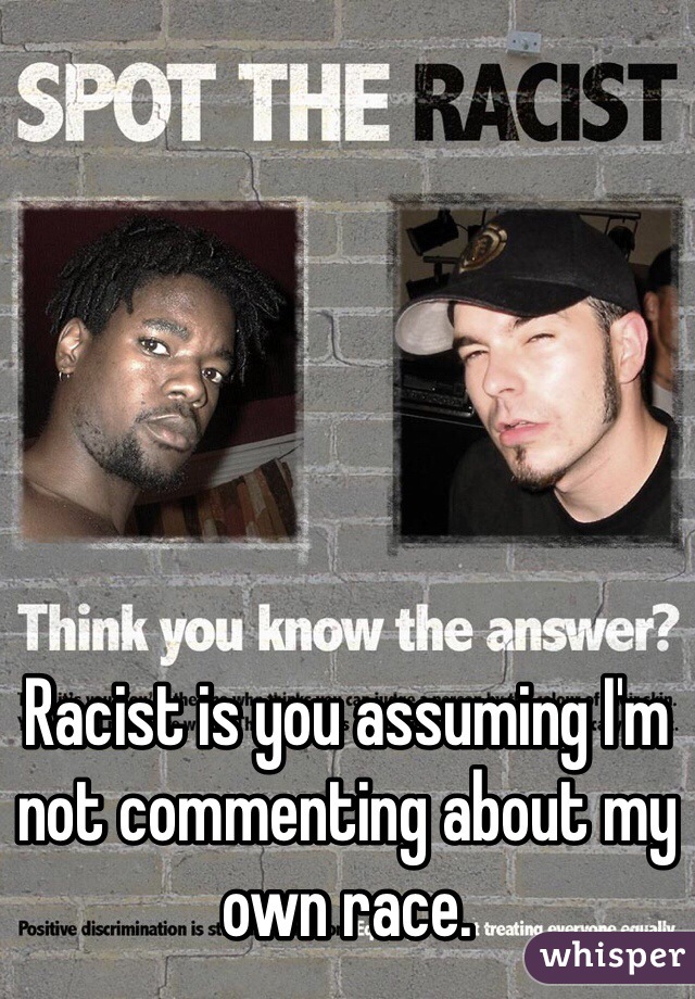 






Racist is you assuming I'm not commenting about my own race.