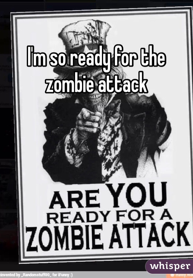 I'm so ready for the zombie attack