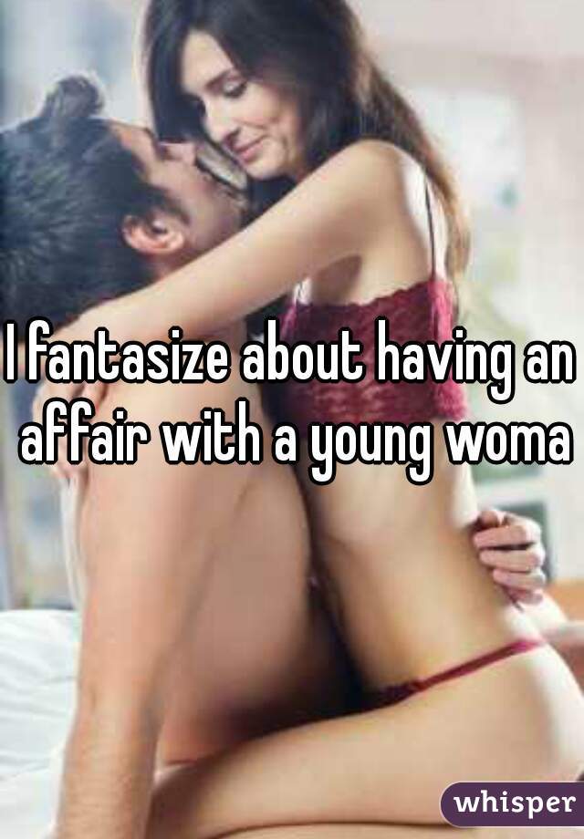 I fantasize about having an affair with a young woman