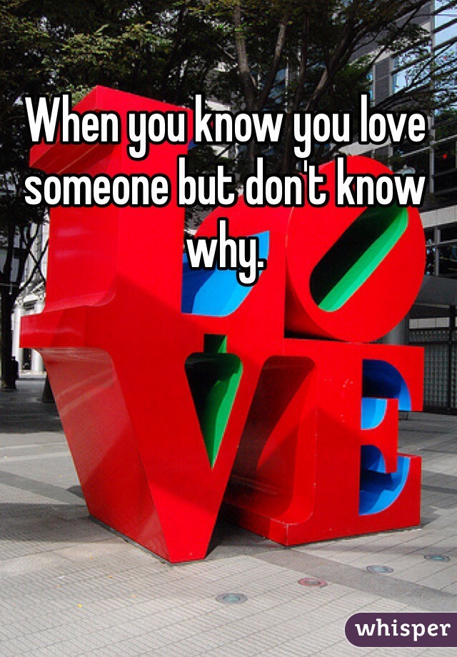 When you know you love someone but don't know why.