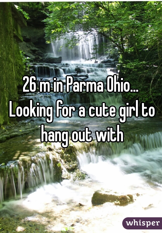 26 m in Parma Ohio... Looking for a cute girl to hang out with