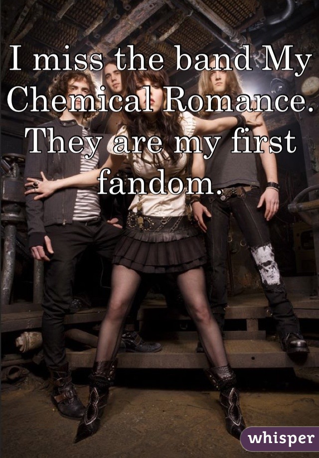 I miss the band My Chemical Romance. They are my first fandom.