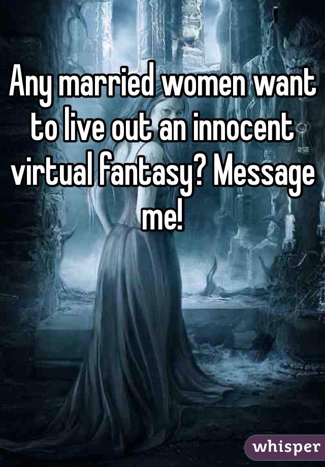Any married women want to live out an innocent virtual fantasy? Message me!