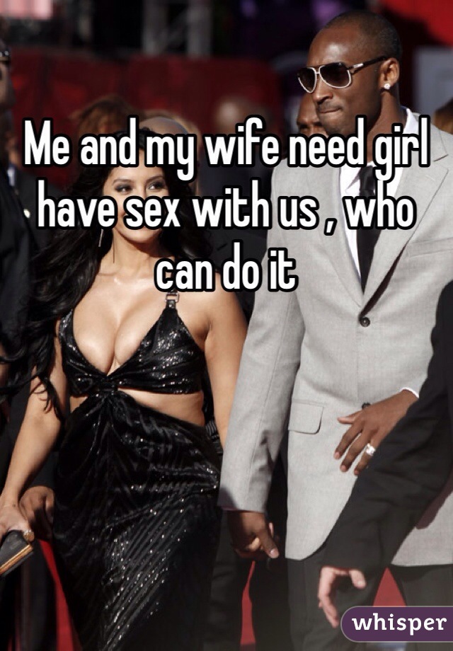 Me and my wife need girl have sex with us , who can do it