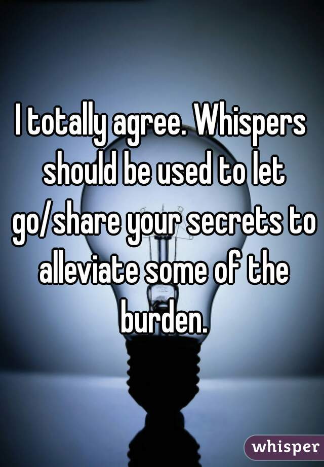 I totally agree. Whispers should be used to let go/share your secrets to alleviate some of the burden.