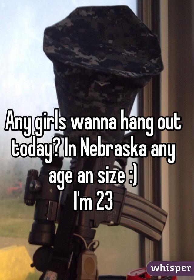 Any girls wanna hang out today? In Nebraska any age an size :) 
I'm 23