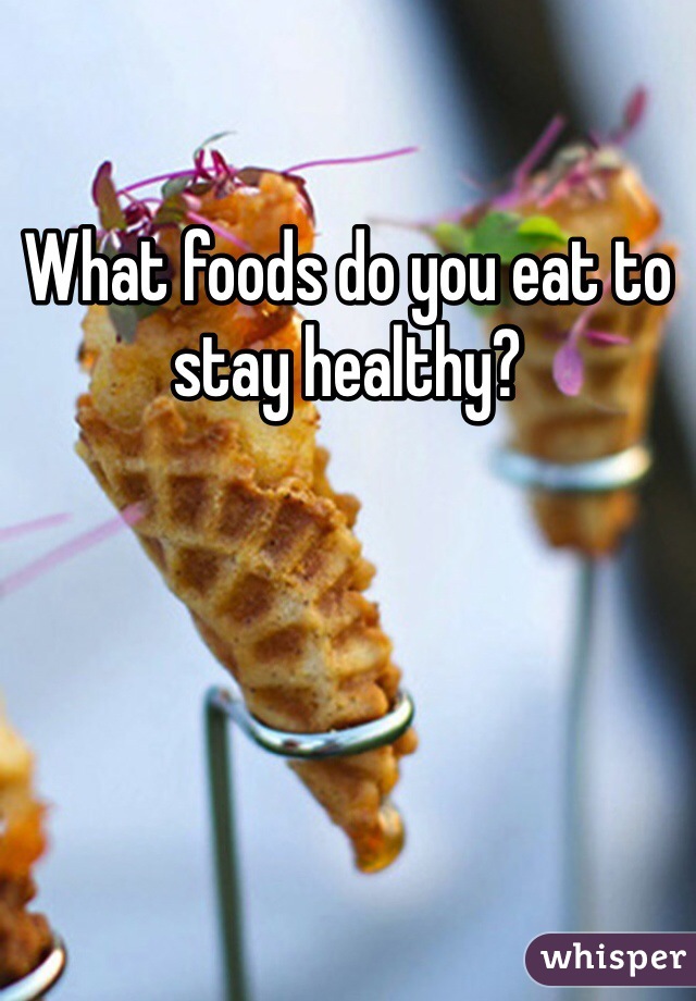 What foods do you eat to stay healthy?