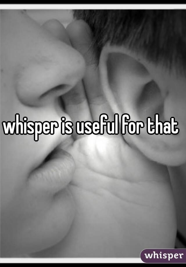 whisper is useful for that 