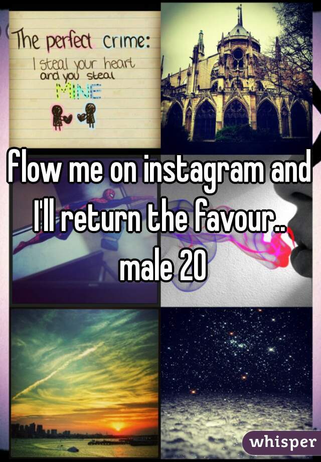 flow me on instagram and I'll return the favour..  male 20