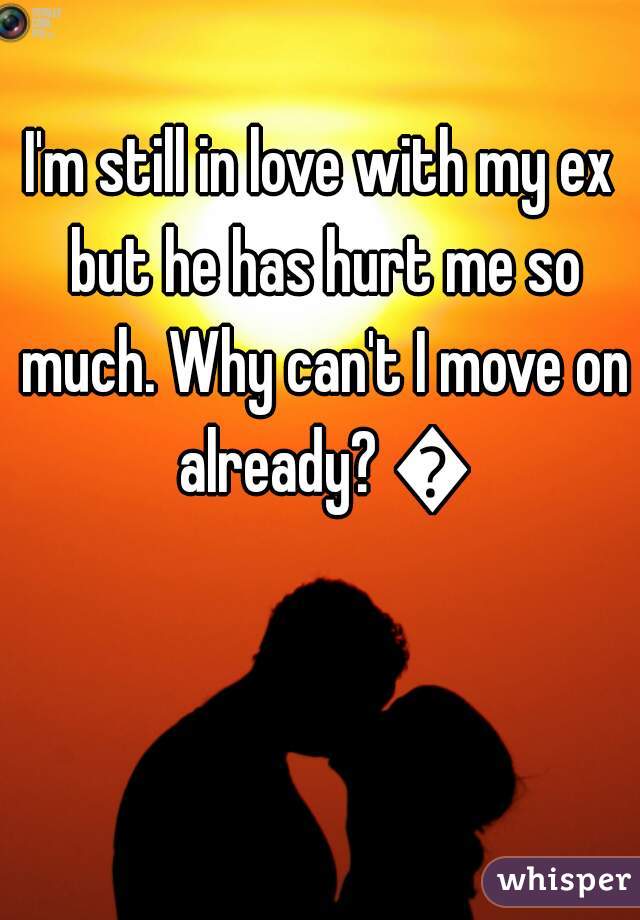 I'm still in love with my ex but he has hurt me so much. Why can't I move on already? 😔