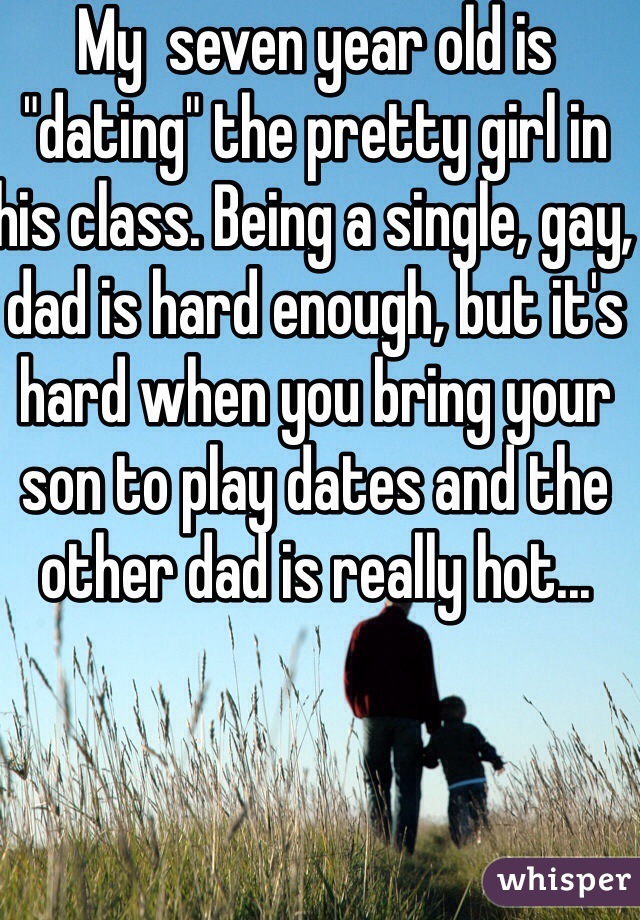 My  seven year old is "dating" the pretty girl in his class. Being a single, gay, dad is hard enough, but it's hard when you bring your son to play dates and the other dad is really hot...
