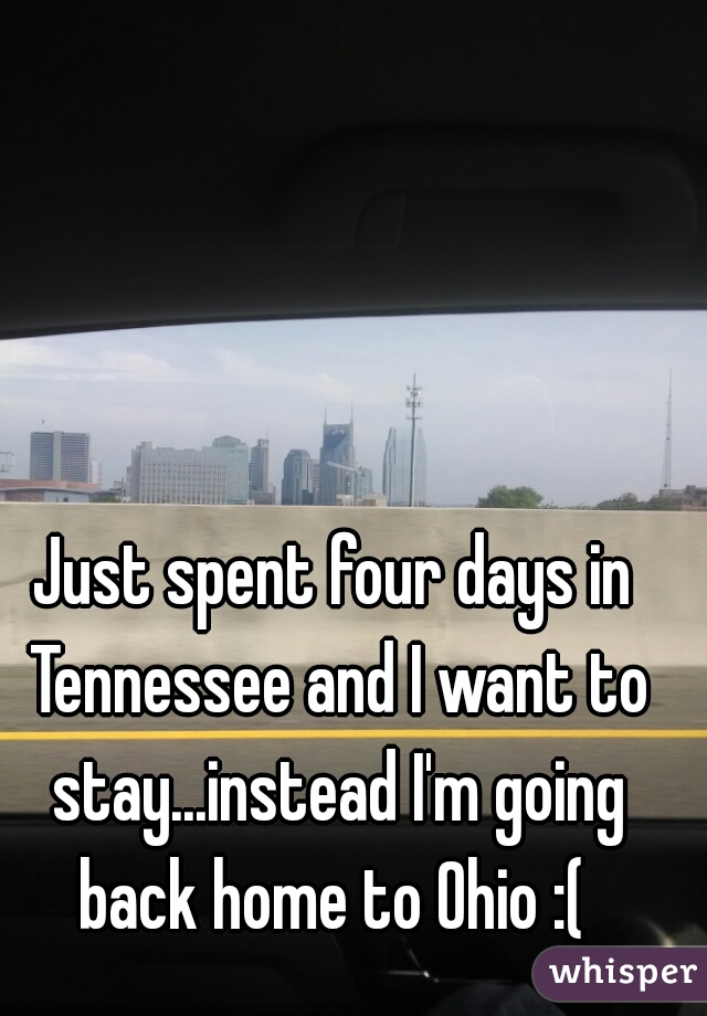 Just spent four days in Tennessee and I want to stay...instead I'm going back home to Ohio :( 