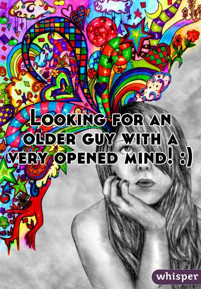 Looking for an older guy with a  very opened mind! :) 