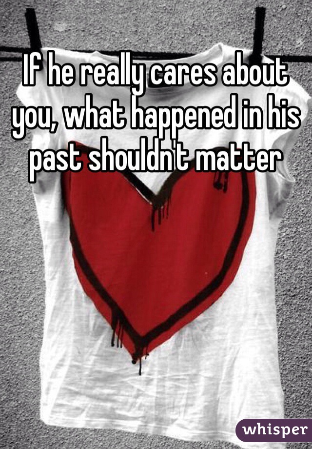 If he really cares about you, what happened in his past shouldn't matter
