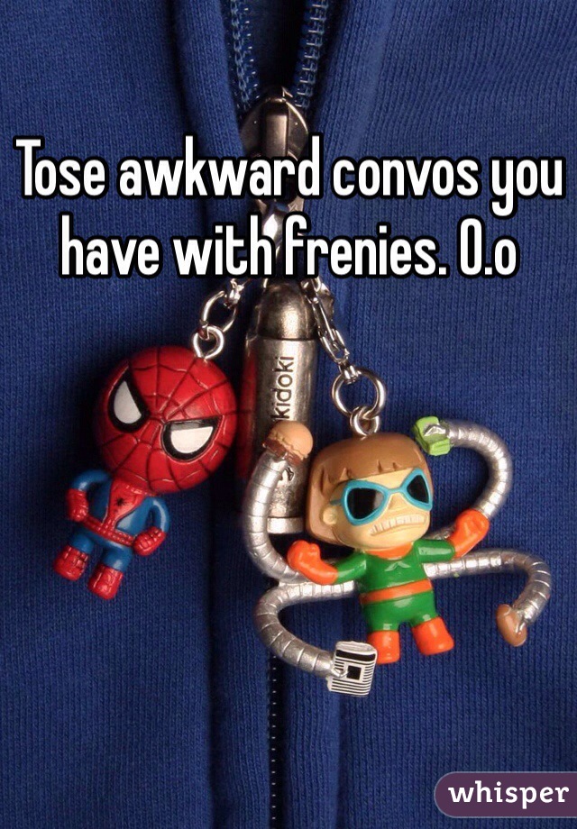 Tose awkward convos you have with frenies. O.o