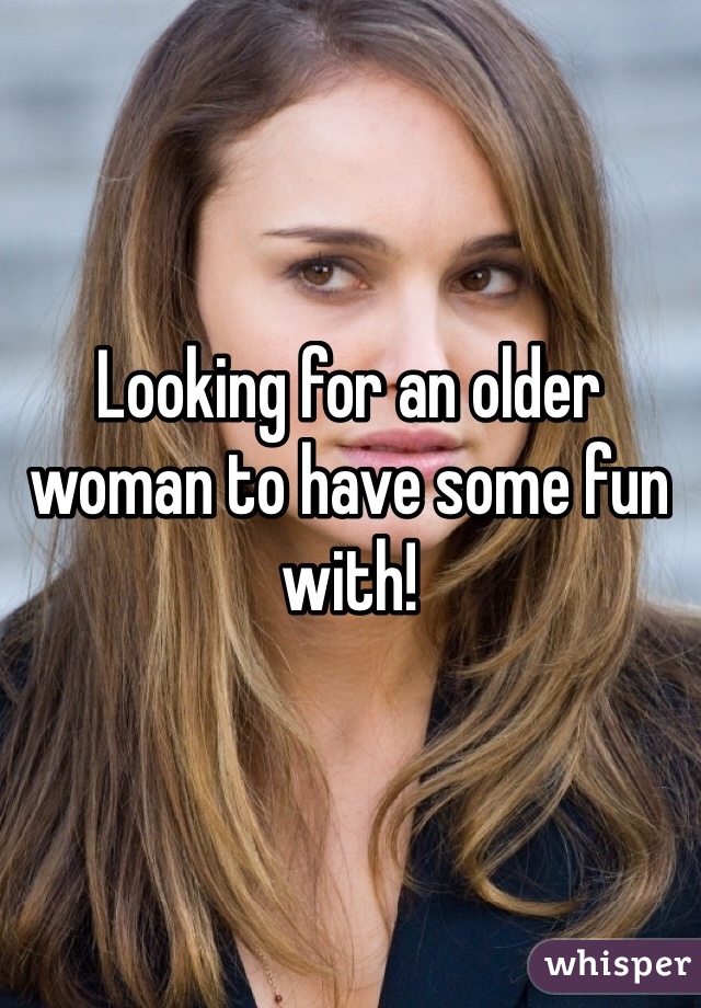 Looking for an older woman to have some fun with!