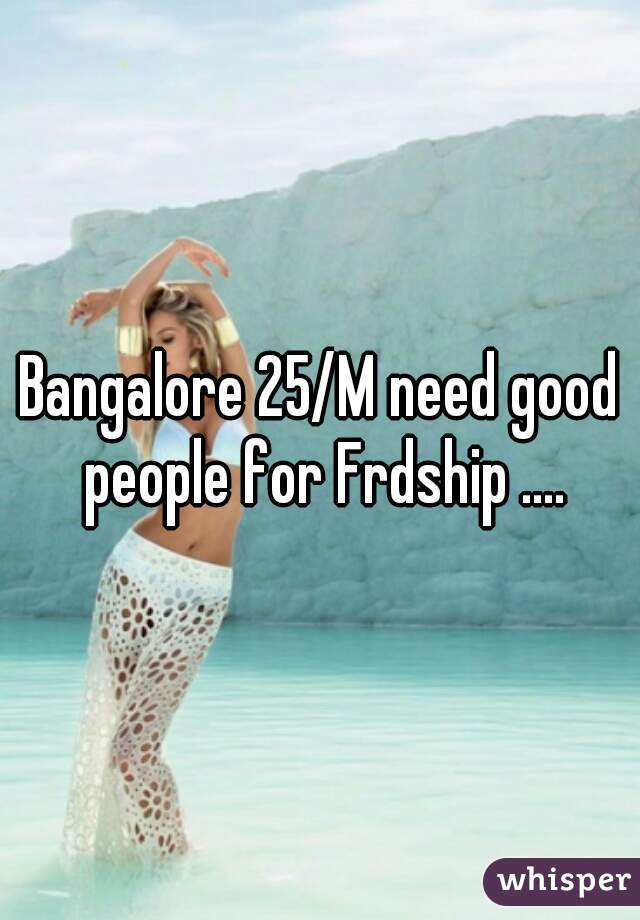 Bangalore 25/M need good people for Frdship ....