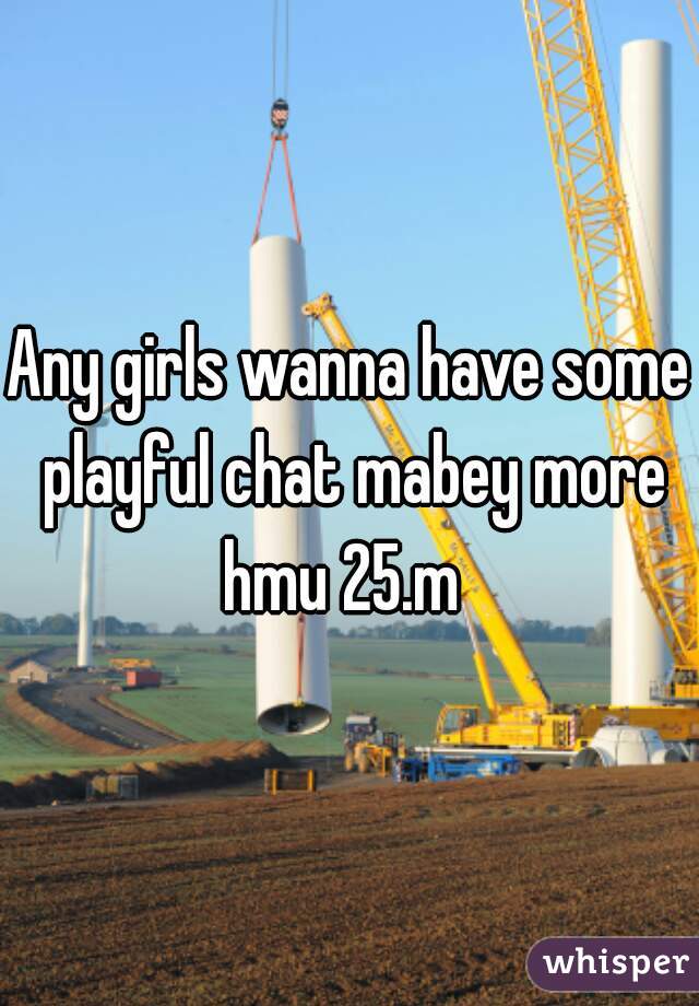 Any girls wanna have some playful chat mabey more hmu 25.m  