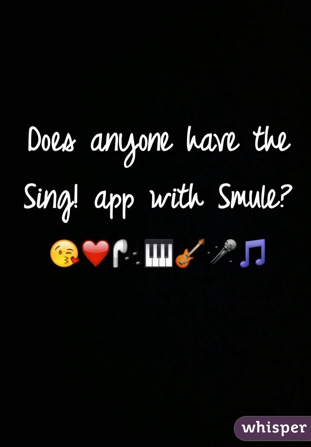 Does anyone have the Sing! app with Smule? 
😘❤️🎧🎹🎸🎤🎵