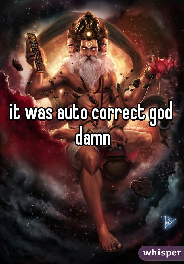 it was auto correct god damn