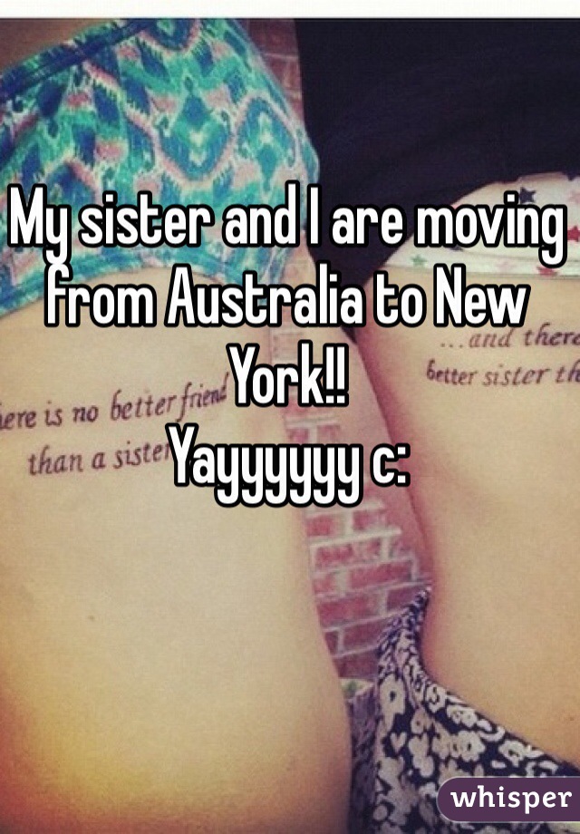 My sister and I are moving from Australia to New York!!
Yayyyyyy c: