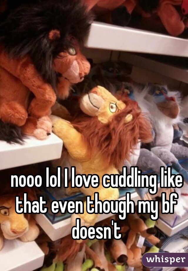 nooo lol I love cuddling like that even though my bf doesn't 