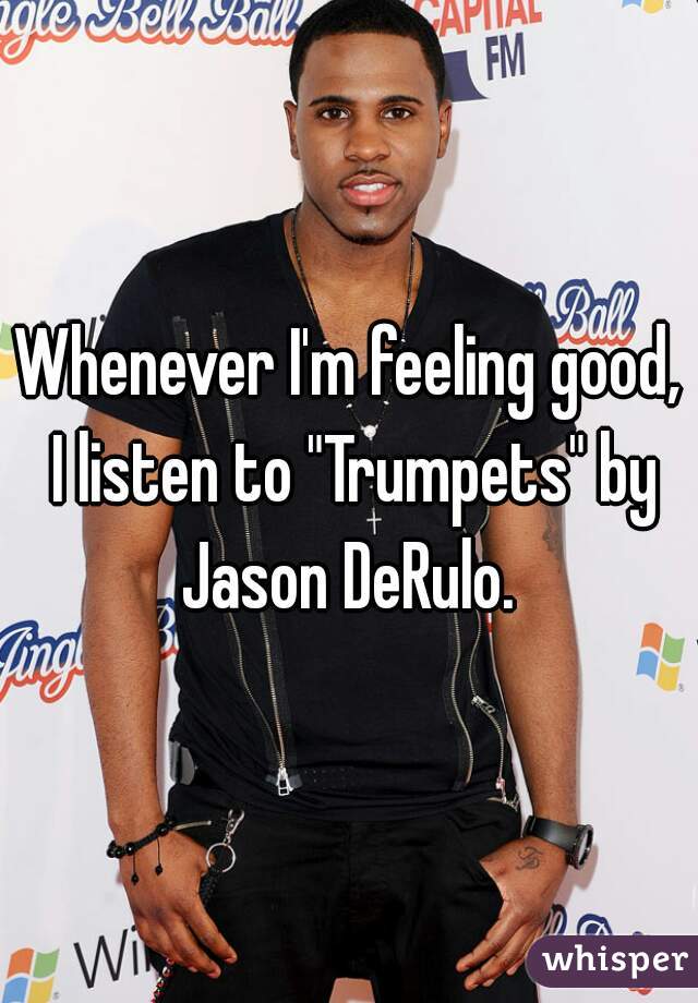 Whenever I'm feeling good, I listen to "Trumpets" by Jason DeRulo. 