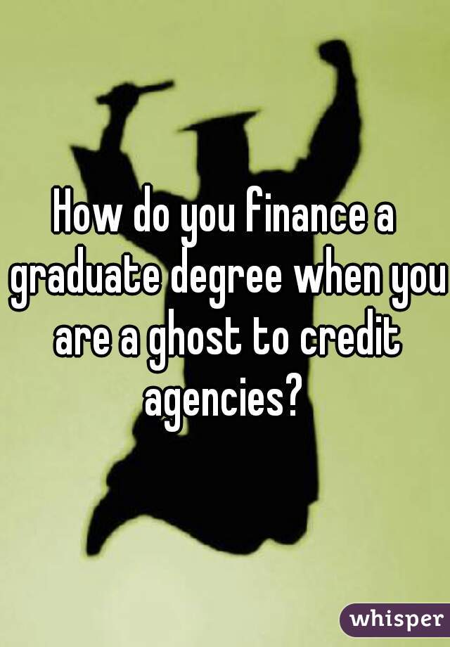 How do you finance a graduate degree when you are a ghost to credit agencies? 