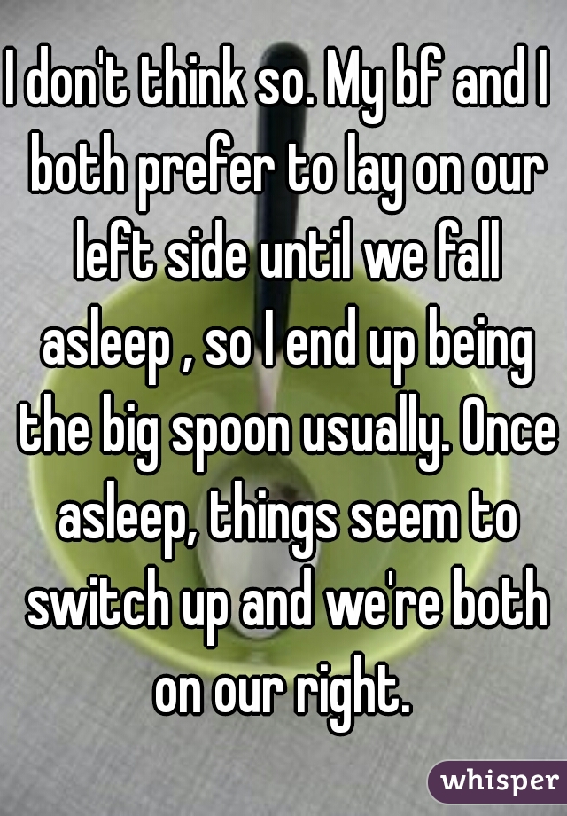I don't think so. My bf and I  both prefer to lay on our left side until we fall asleep , so I end up being the big spoon usually. Once asleep, things seem to switch up and we're both on our right. 