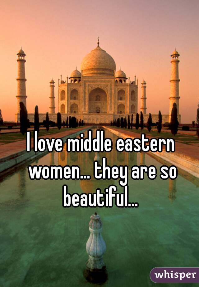 I love middle eastern women... they are so beautiful... 