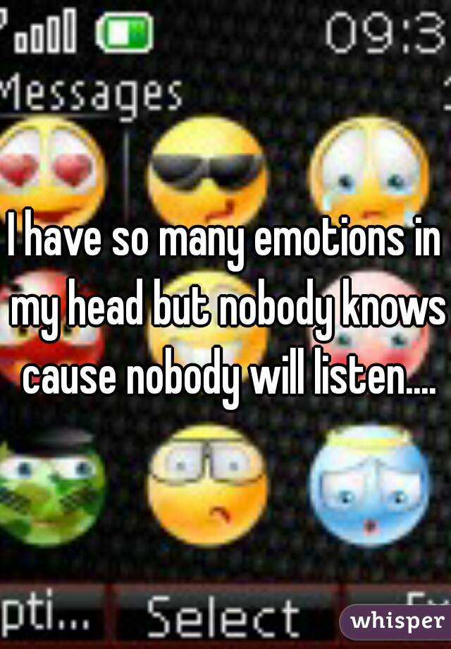 I have so many emotions in my head but nobody knows cause nobody will listen....