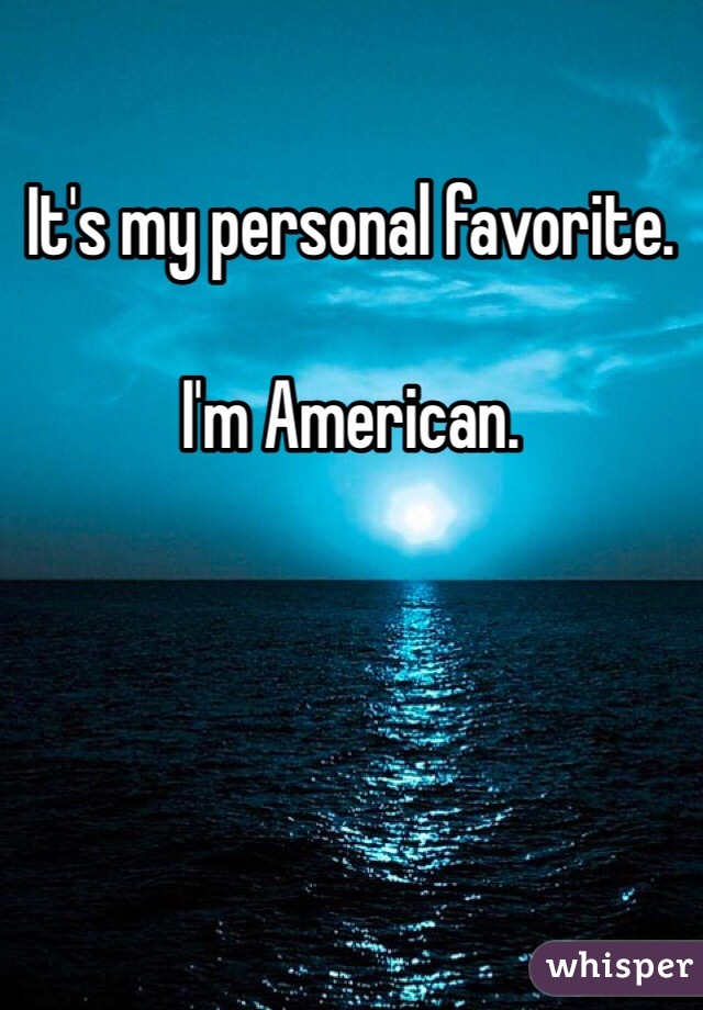 It's my personal favorite.

I'm American.