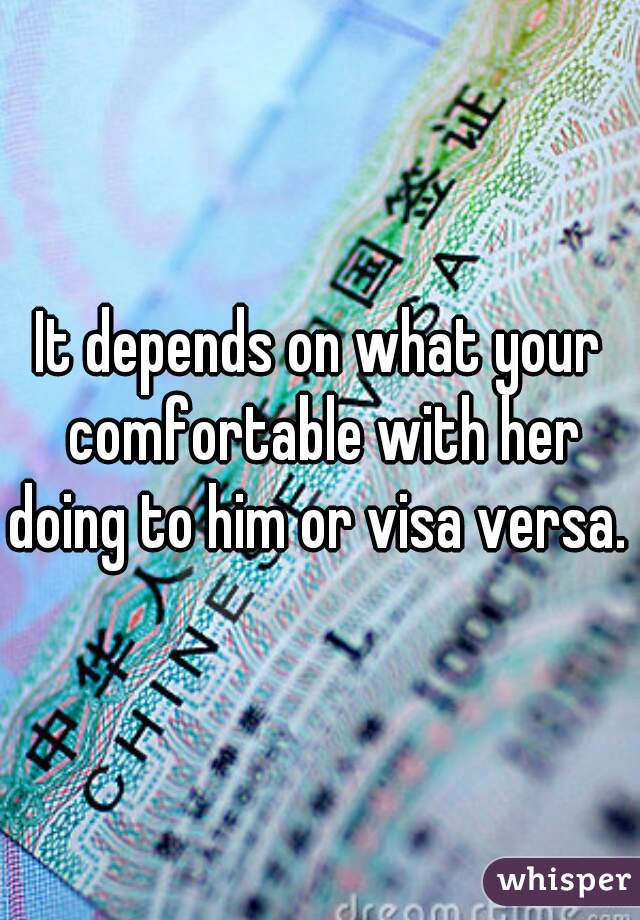 It depends on what your comfortable with her doing to him or visa versa. 