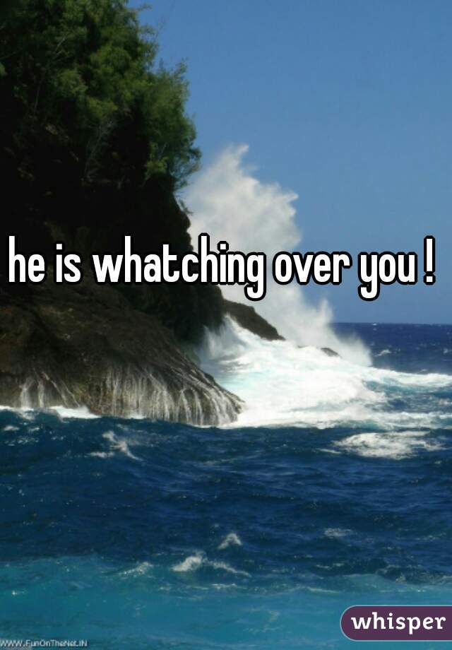 he is whatching over you !