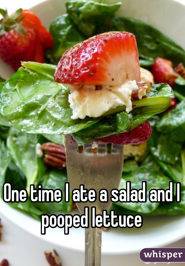 One time I ate a salad and I pooped lettuce 