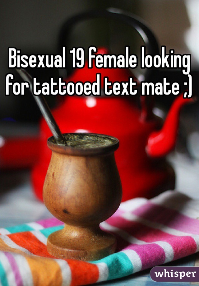 Bisexual 19 female looking for tattooed text mate ;)