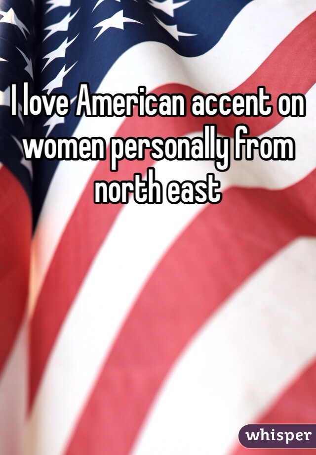 I love American accent on women personally from north east 