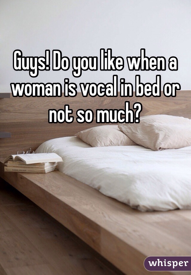 Guys! Do you like when a woman is vocal in bed or not so much?