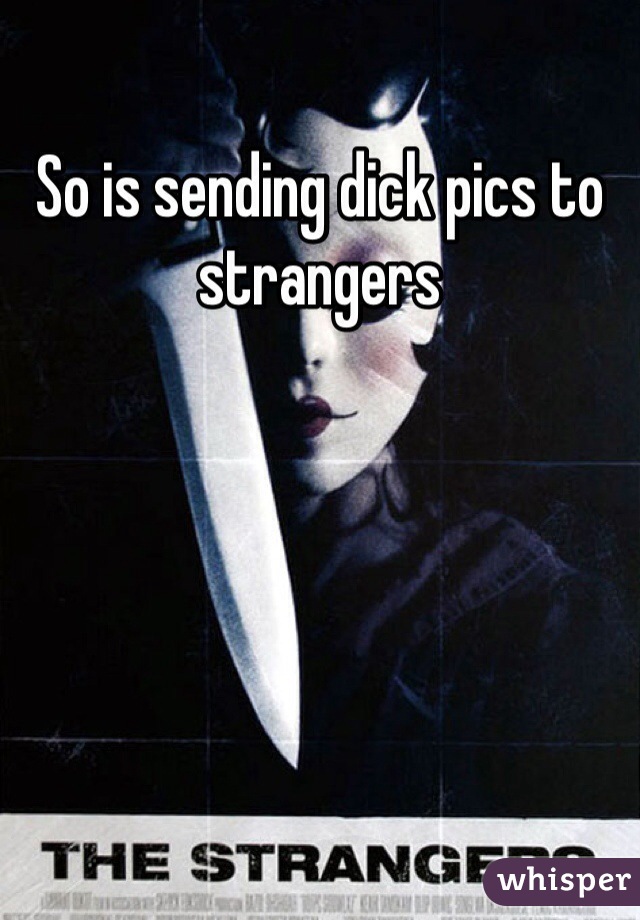 So is sending dick pics to strangers