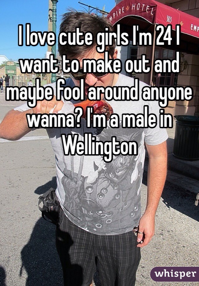I love cute girls I'm 24 I want to make out and maybe fool around anyone wanna? I'm a male in Wellington 