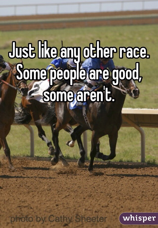 Just like any other race. Some people are good, some aren't.