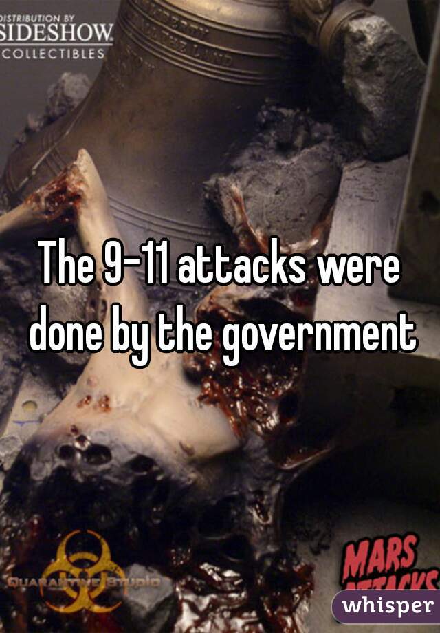 The 9-11 attacks were done by the government